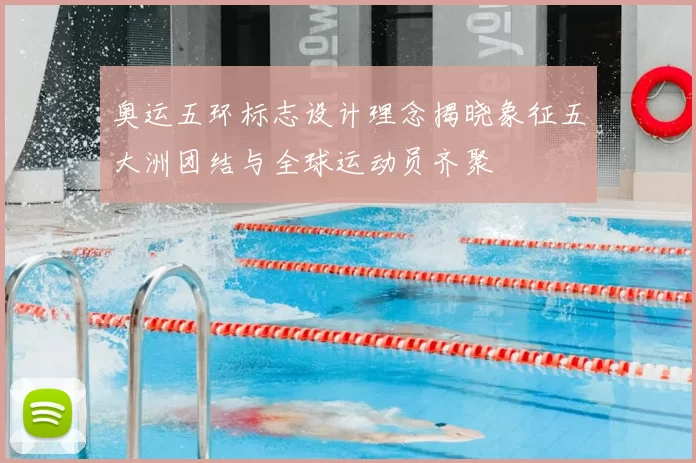 奥运五环标志设计理念揭晓象征五大洲团结与全球运动员齐聚