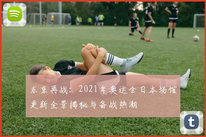 东京再战：2021年奥运会日本场馆更新全景揭秘与备战热潮