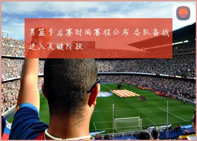 男篮季后赛时间赛程公布 各队备战进入关键阶段