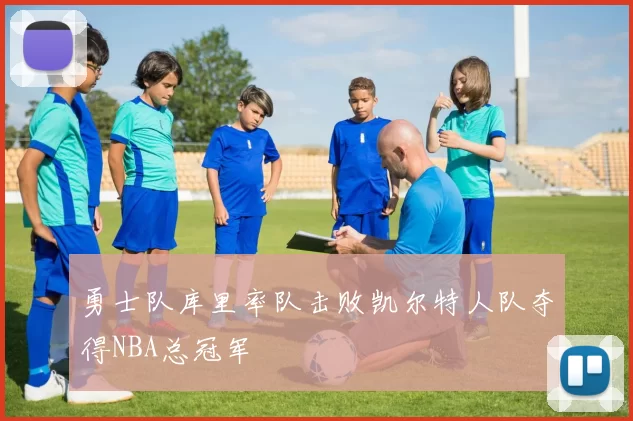 勇士队库里率队击败凯尔特人队夺得NBA总冠军