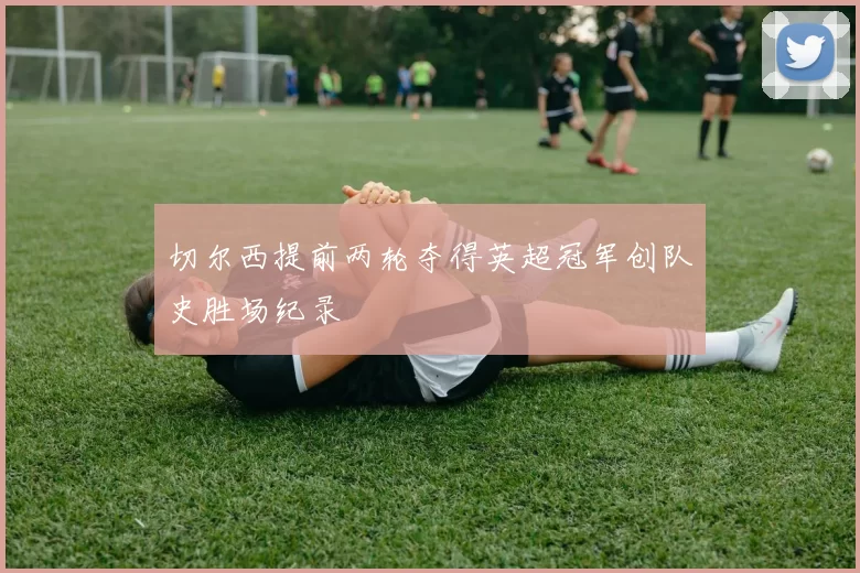 切尔西提前两轮夺得英超冠军创队史胜场纪录