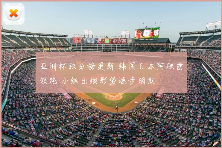 亚洲杯积分榜更新 韩国日本阿联酋领跑 小组出线形势逐步明朗