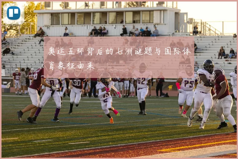 奥运五环背后的七洲谜题与国际体育象征由来