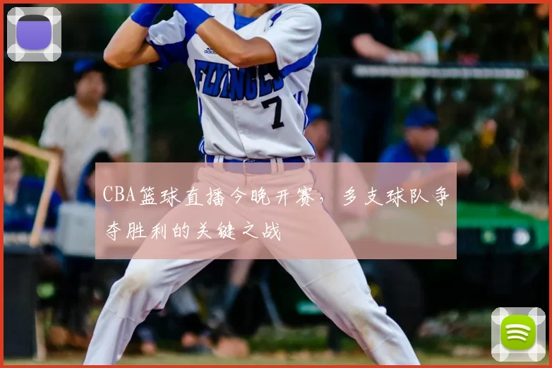 CBA篮球直播今晚开赛，多支球队争夺胜利的关键之战