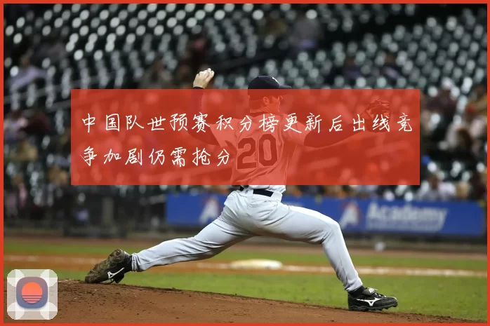 中国队世预赛积分榜更新后出线竞争加剧仍需抢分