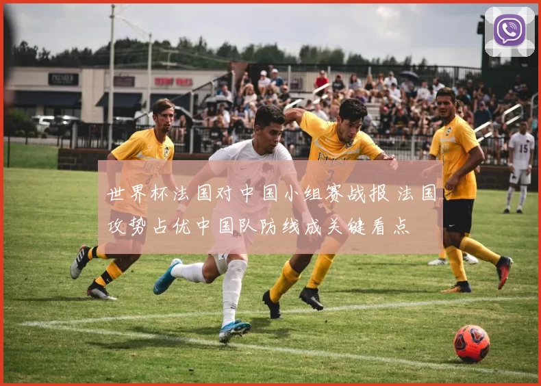 世界杯法国对中国小组赛战报 法国攻势占优中国队防线成关键看点