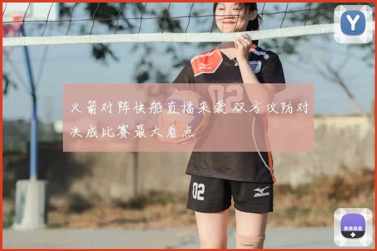 火箭对阵快船直播来袭 双方攻防对决成比赛最大看点