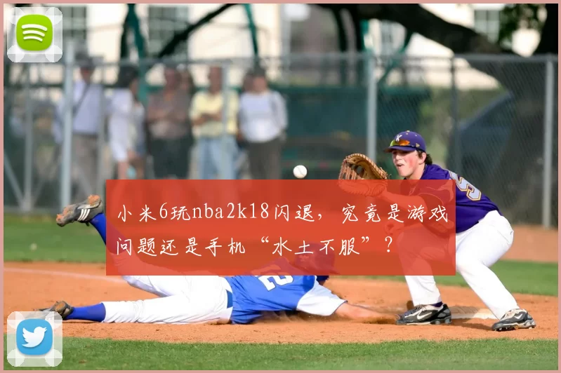 小米6玩nba2k18闪退,究竟是游戏问题还是手机“水土不服”?