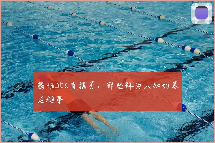 腾讯nba直播员，那些鲜为人知的幕后趣事