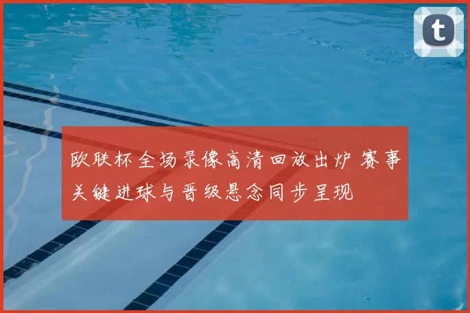 欧联杯全场录像高清回放出炉 赛事关键进球与晋级悬念同步呈现