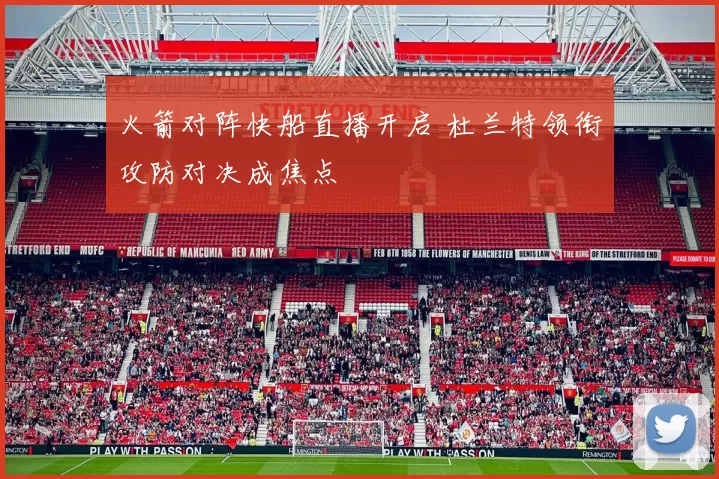 火箭对阵快船直播开启 杜兰特领衔攻防对决成焦点