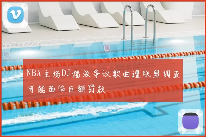 NBA主场DJ播放争议歌曲遭联盟调查可能面临巨额罚款