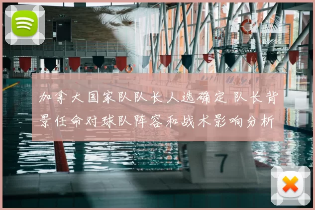 加拿大国家队队长人选确定 队长背景任命对球队阵容和战术影响分析
