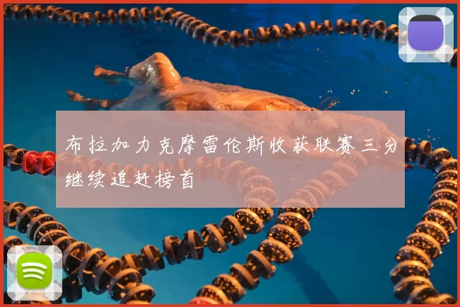 布拉加力克摩雷伦斯收获联赛三分继续追赶榜首