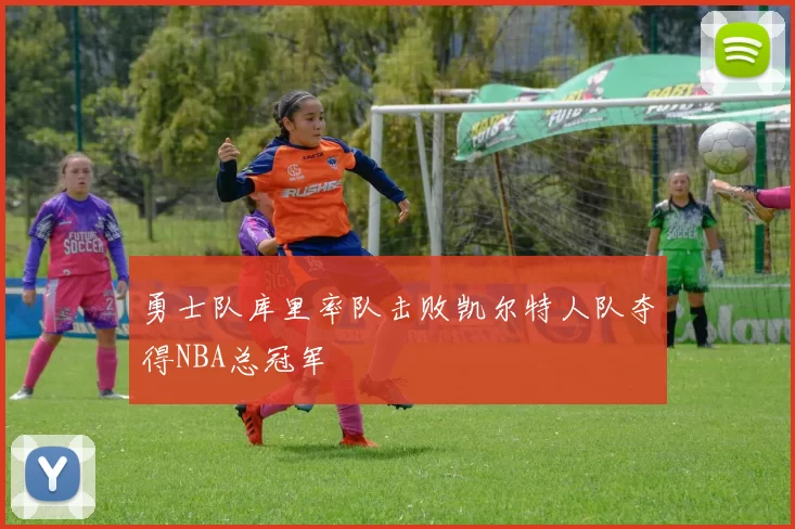 勇士队库里率队击败凯尔特人队夺得NBA总冠军