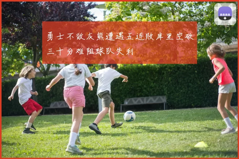 勇士不敌灰熊遭遇五连败库里空砍三十分难阻球队失利