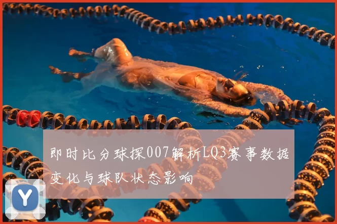 即时比分球探007解析LQ3赛事数据变化与球队状态影响