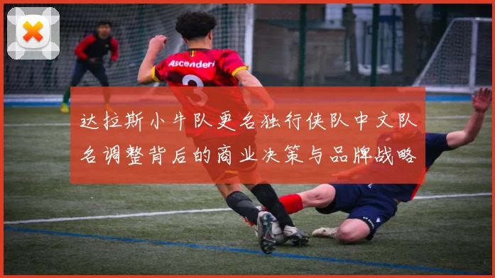 达拉斯小牛队更名独行侠队中文队名调整背后的商业决策与品牌战略