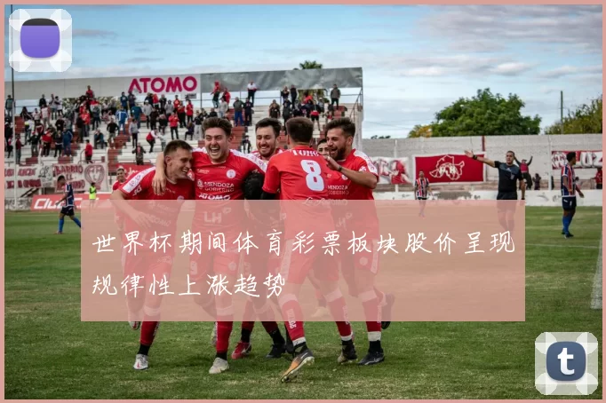 世界杯期间体育彩票板块股价呈现规律性上涨趋势