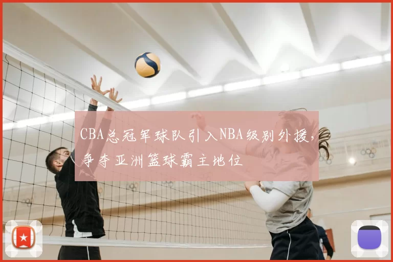 CBA总冠军球队引入NBA级别外援，争夺亚洲篮球霸主地位