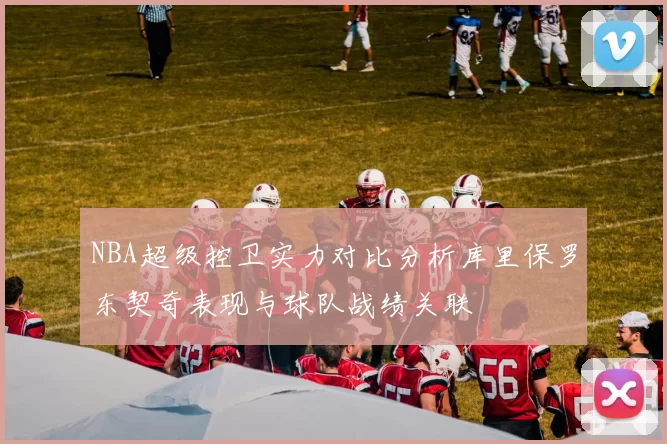 NBA超级控卫实力对比分析库里保罗东契奇表现与球队战绩关联