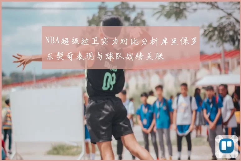 NBA超级控卫实力对比分析库里保罗东契奇表现与球队战绩关联