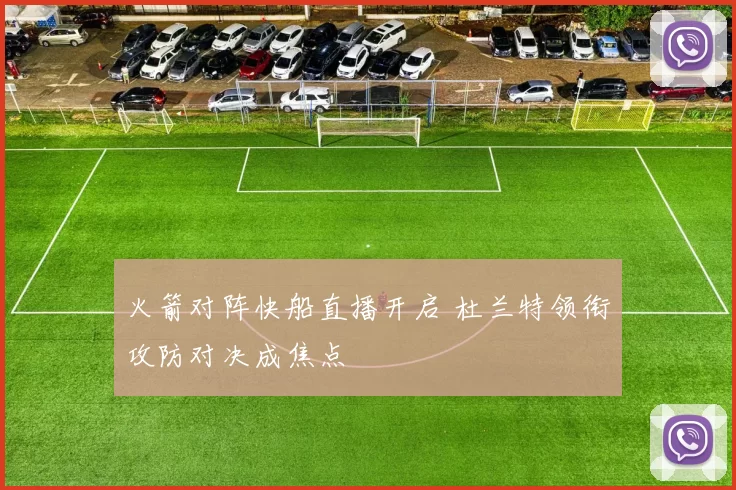 火箭对阵快船直播开启 杜兰特领衔攻防对决成焦点