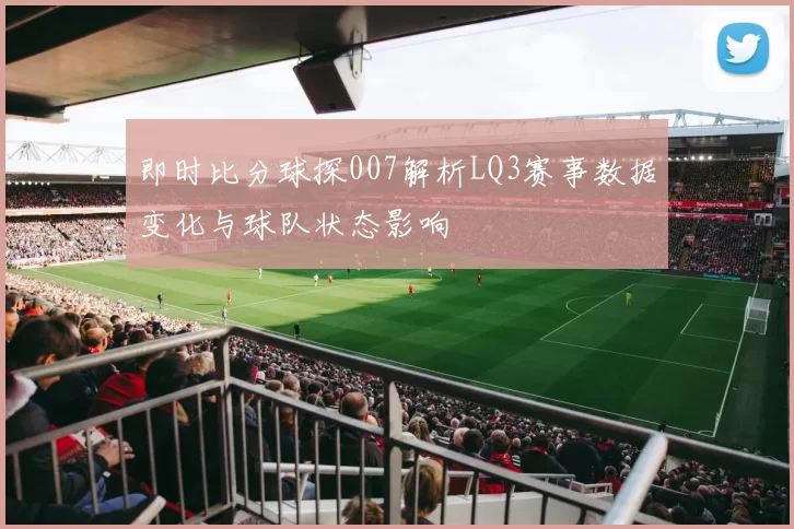 即时比分球探007解析LQ3赛事数据变化与球队状态影响