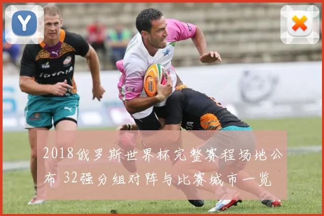 2018俄罗斯世界杯完整赛程场地公布 32强分组对阵与比赛城市一览