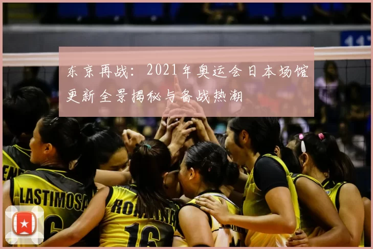 东京再战：2021年奥运会日本场馆更新全景揭秘与备战热潮
