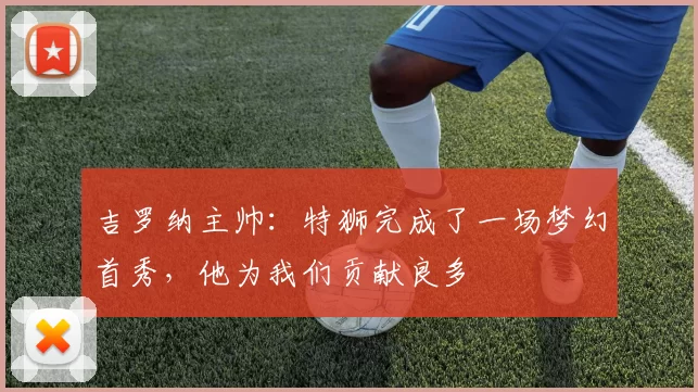 吉罗纳主帅：特狮完成了一场梦幻首秀，他为我们贡献良多