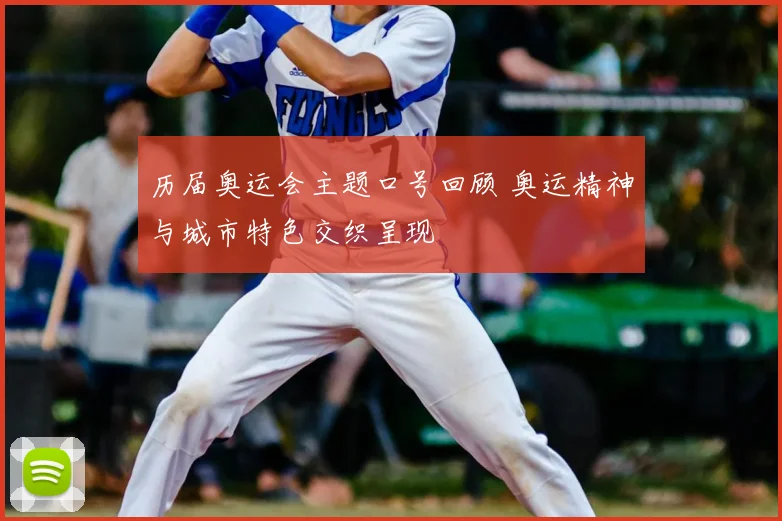 历届奥运会主题口号回顾 奥运精神与城市特色交织呈现