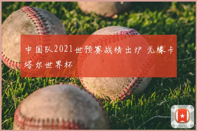 中国队2021世预赛战绩出炉 无缘卡塔尔世界杯