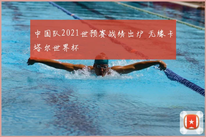 中国队2021世预赛战绩出炉 无缘卡塔尔世界杯