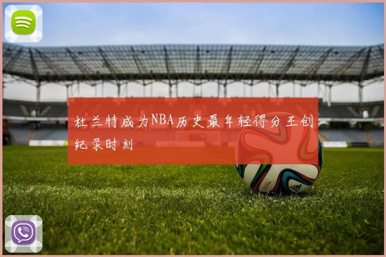 杜兰特成为NBA历史最年轻得分王创纪录时刻