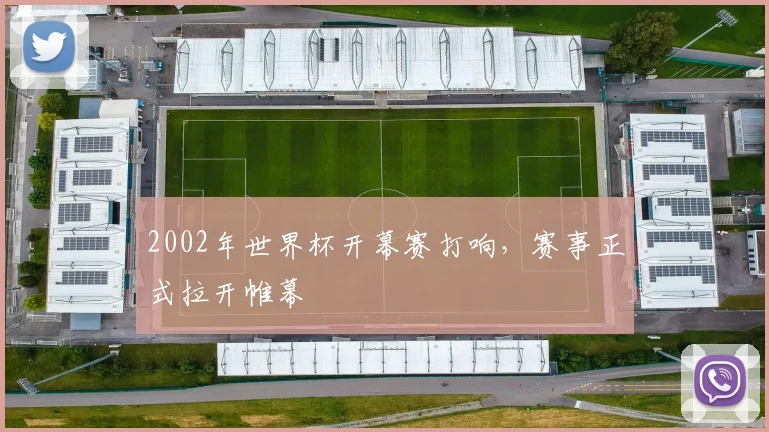 2002年世界杯开幕赛打响,赛事正式拉开帷幕