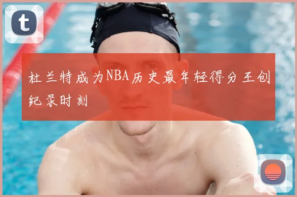杜兰特成为NBA历史最年轻得分王创纪录时刻