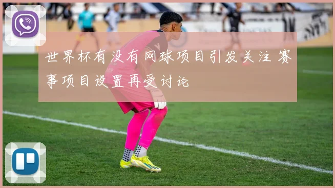 世界杯有没有网球项目引发关注 赛事项目设置再受讨论