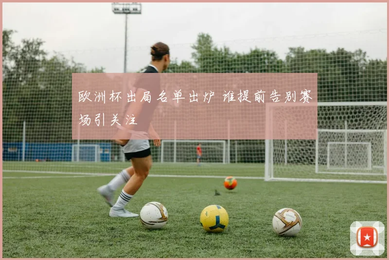 欧洲杯出局名单出炉 谁提前告别赛场引关注