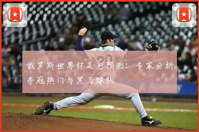 俄罗斯世界杯足彩预测：专家分析夺冠热门与黑马球队