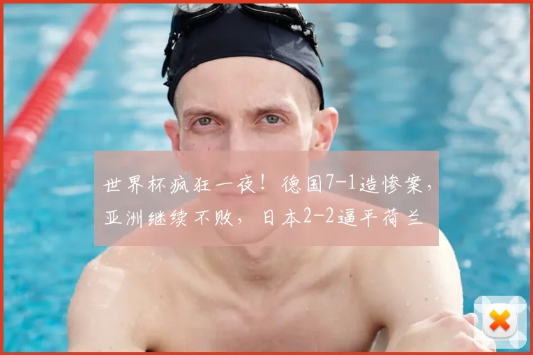 世界杯疯狂一夜！德国7-1造惨案，亚洲继续不败，日本2-2逼平荷兰