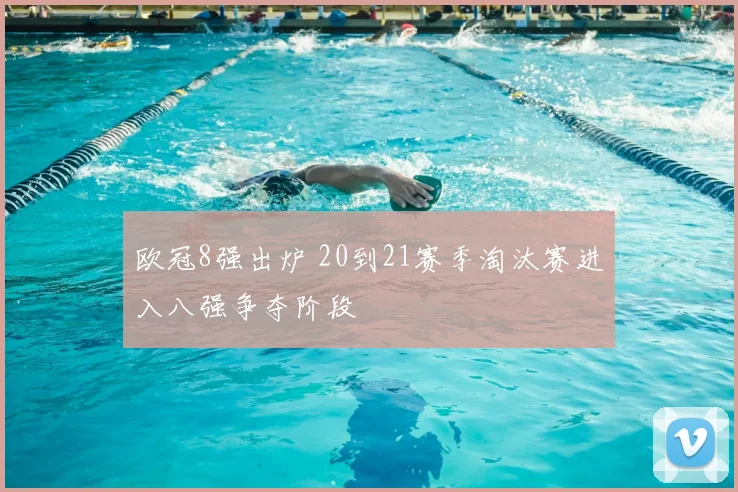 欧冠8强出炉 20到21赛季淘汰赛进入八强争夺阶段