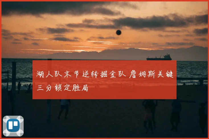 湖人队末节逆转掘金队 詹姆斯关键三分锁定胜局