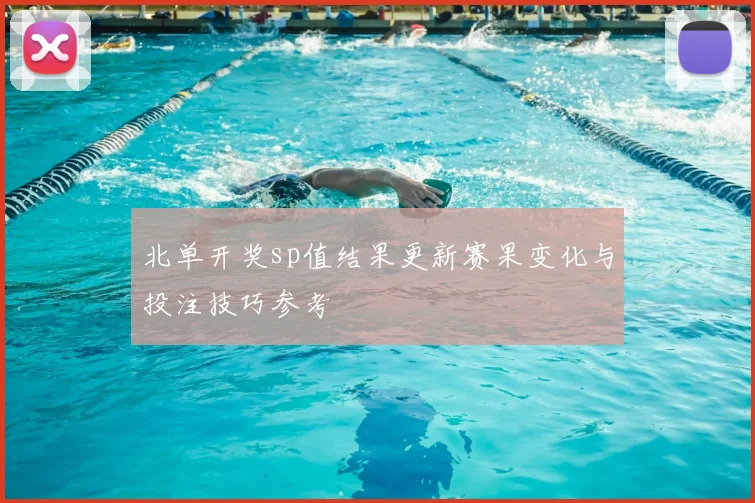 北单开奖sp值结果更新赛果变化与投注技巧参考