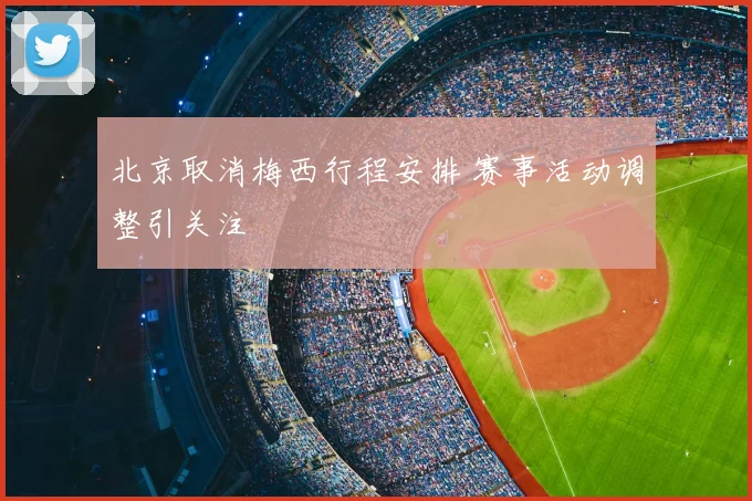北京取消梅西行程安排 赛事活动调整引关注