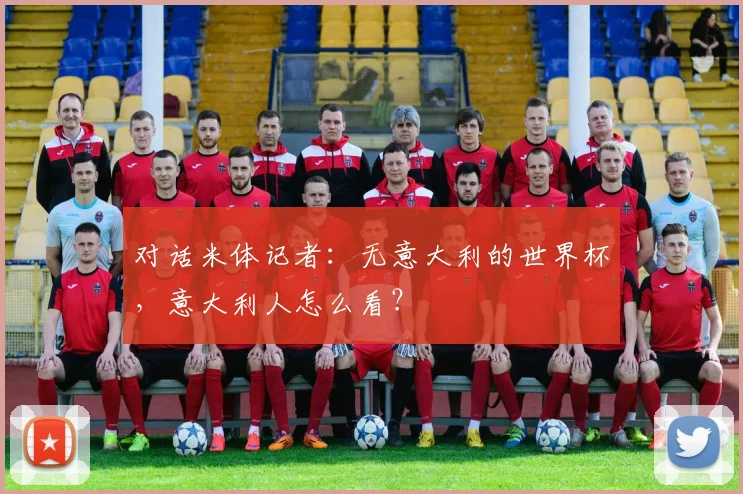 对话米体记者：无意大利的世界杯，意大利人怎么看？