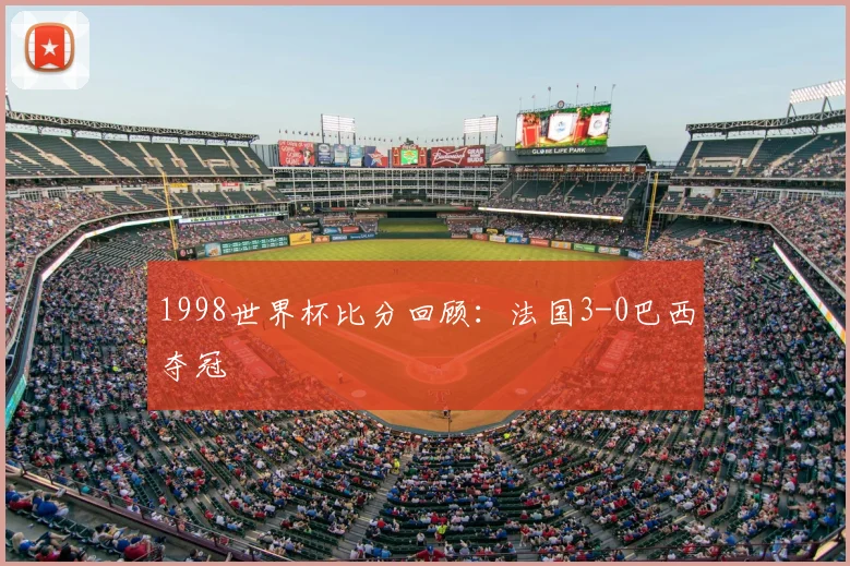 1998世界杯比分回顾：法国3-0巴西夺冠