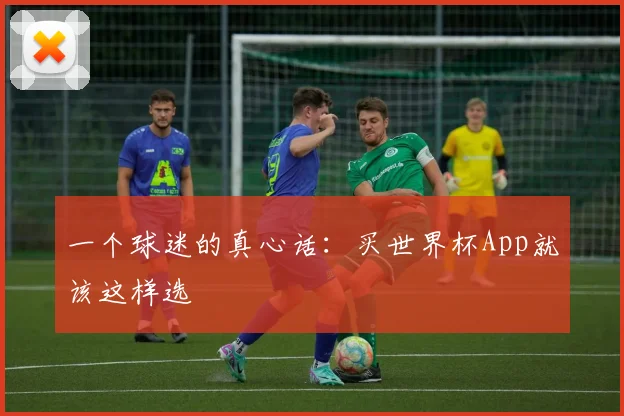 一个球迷的真心话:买世界杯App就该这样选