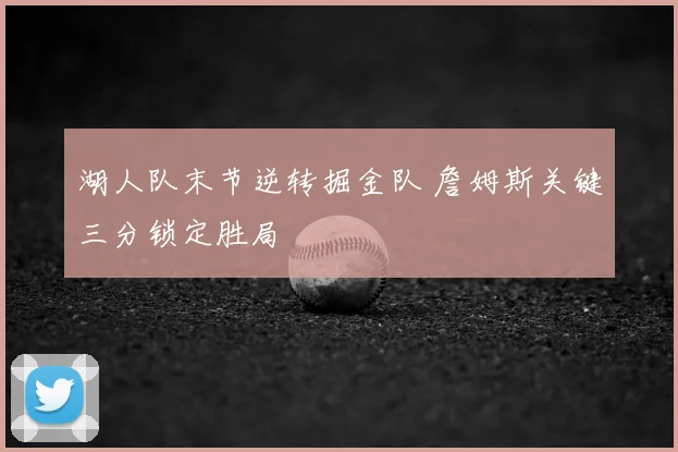 湖人队末节逆转掘金队 詹姆斯关键三分锁定胜局