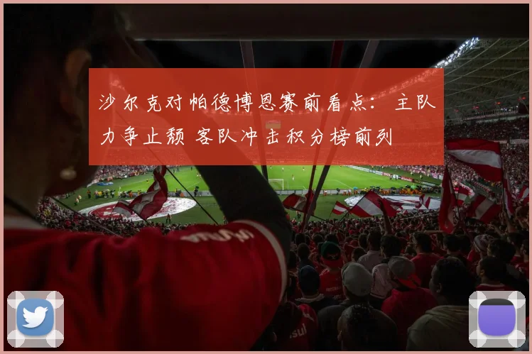 沙尔克对帕德博恩赛前看点：主队力争止颓 客队冲击积分榜前列